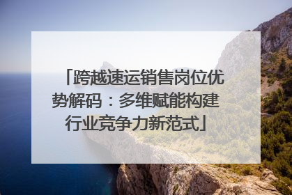 跨越速运销售岗位优势解码：多维赋能构建行业竞争力新范式