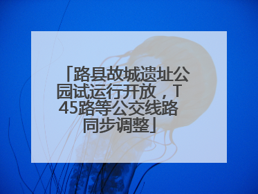 路县故城遗址公园试运行开放，T45路等公交线路同步调整