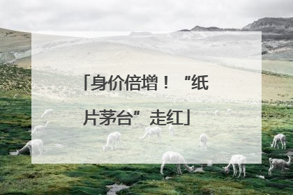 身价倍增！“纸片茅台”走红
