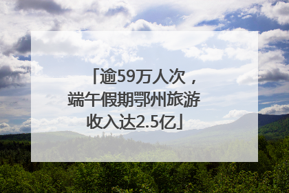 逾59万人次，端午假期鄂州旅游收入达2.5亿