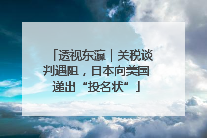 透视东瀛｜关税谈判遇阻，日本向美国递出“投名状”