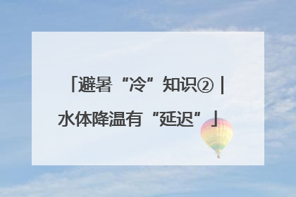 避暑“冷”知识②｜水体降温有“延迟”