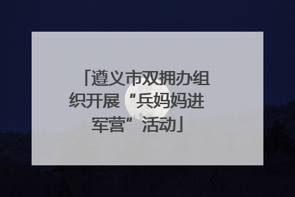 遵义市双拥办组织开展“兵妈妈进军营”活动