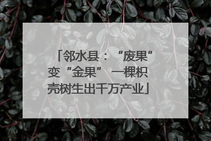 邻水县：“废果”变“金果” 一棵枳壳树生出千万产业