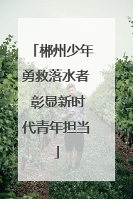 郴州少年勇救落水者 彰显新时代青年担当