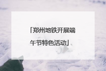 郑州地铁开展端午节特色活动