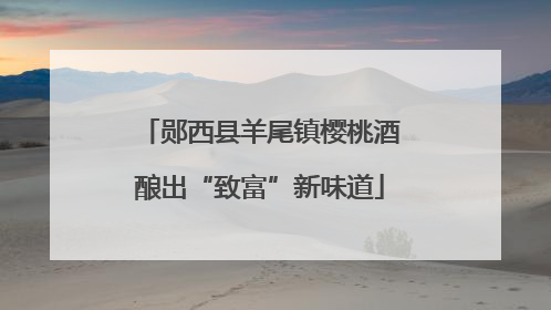 郧西县羊尾镇樱桃酒酿出“致富”新味道