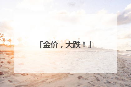金价，大跌！