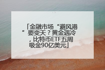 金融市场“避风港”要变天？黄金遇冷，比特币ETF五周吸金90亿美元