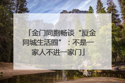 金门同胞畅谈“厦金同城生活圈”：不是一家人不进一家门