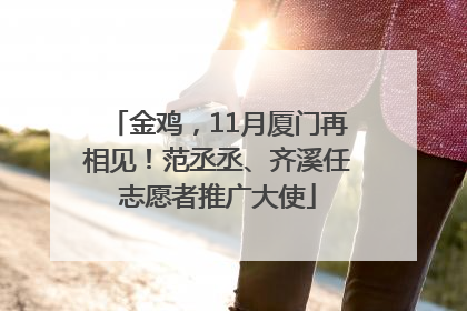 金鸡，11月厦门再相见！范丞丞、齐溪任志愿者推广大使