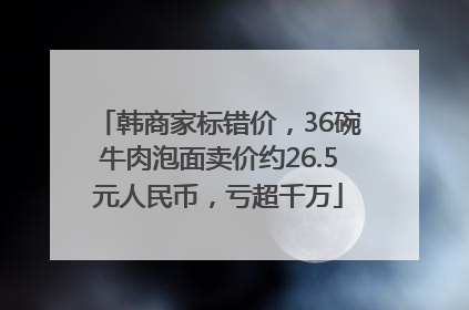 韩商家标错价，36碗牛肉泡面卖价约26.5元人民币，亏超千万
