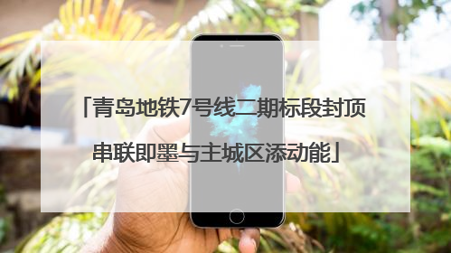 青岛地铁7号线二期标段封顶 串联即墨与主城区添动能