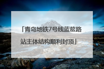 青岛地铁7号线蓝鳌路站主体结构顺利封顶