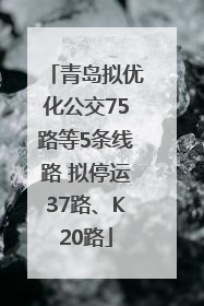 青岛拟优化公交75路等5条线路 拟停运37路、K20路