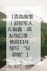 青岛故事｜退役军人左福鑫：战友身后事，他用11年续写 “兄弟情”