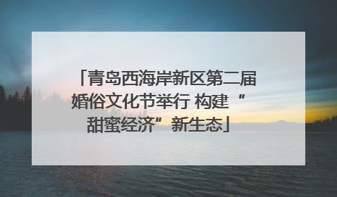青岛西海岸新区第二届婚俗文化节举行 构建“甜蜜经济”新生态