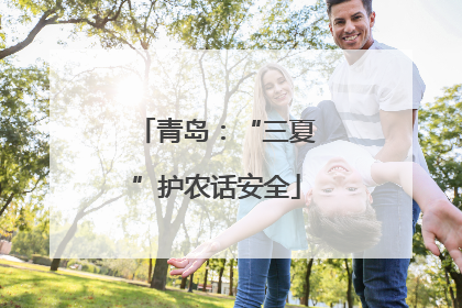 青岛：“三夏”护农话安全