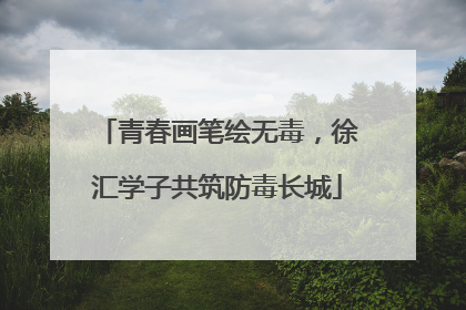 青春画笔绘无毒，徐汇学子共筑防毒长城