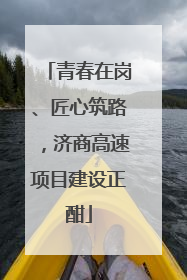 青春在岗、匠心筑路，济商高速项目建设正酣