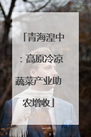 青海湟中：高原冷凉蔬菜产业助农增收