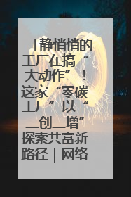 静悄悄的工厂在搞“大动作”！这家“零碳工厂”以“三创三增”探索共富新路径｜网络名人四川行