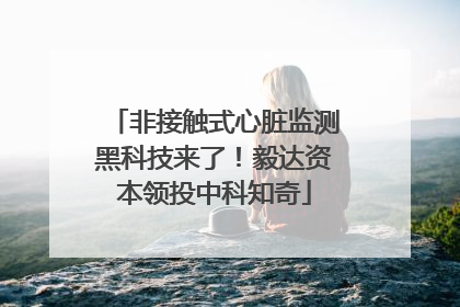 非接触式心脏监测黑科技来了！毅达资本领投中科知奇