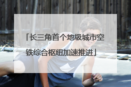 长三角首个地级城市空铁综合枢纽加速推进