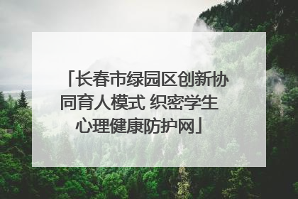 长春市绿园区创新协同育人模式 织密学生心理健康防护网