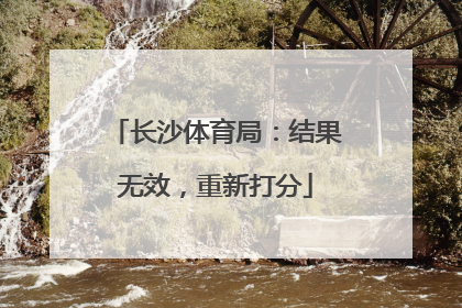 长沙体育局：结果无效，重新打分