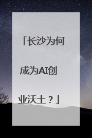长沙为何成为AI创业沃土？