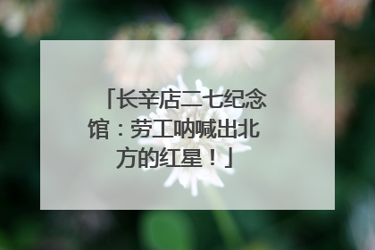 长辛店二七纪念馆：劳工呐喊出北方的红星！