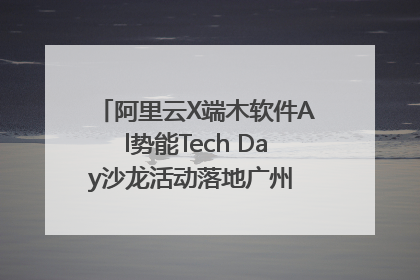 阿里云X端木软件Al势能Tech Day沙龙活动落地广州 邀您共启AI势能