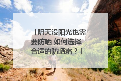 阴天没阳光也需要防晒 如何选择合适的防晒霜？