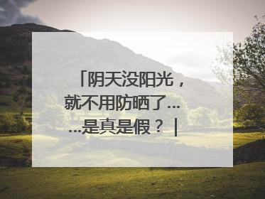 阴天没阳光，就不用防晒了……是真是假？｜谣言终结站