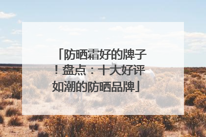 防晒霜好的牌子！盘点：十大好评如潮的防晒品牌