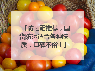 防晒霜推荐，国货防晒适合各种肤质，口碑不俗！