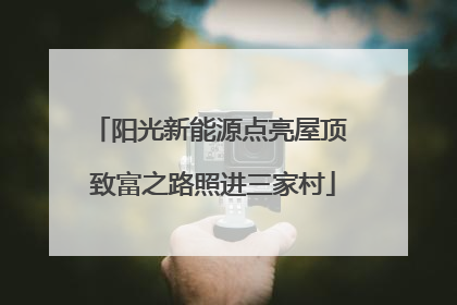 阳光新能源点亮屋顶 致富之路照进三家村