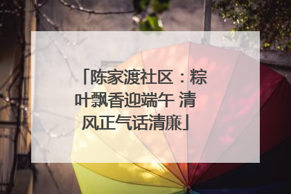 陈家渡社区：粽叶飘香迎端午 清风正气话清廉