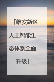 雄安新区人工智能生态体系全面升级