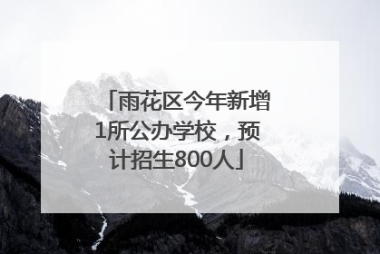 雨花区今年新增1所公办学校，预计招生800人