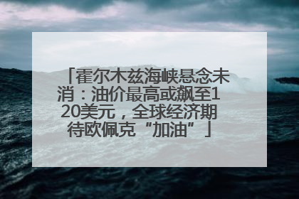 霍尔木兹海峡悬念未消：油价最高或飙至120美元，全球经济期待欧佩克“加油”