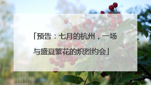 预告：七月的杭州，一场与盛夏繁花的炽烈约会