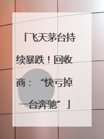 飞天茅台持续暴跌！回收商：“快亏掉一台奔驰”