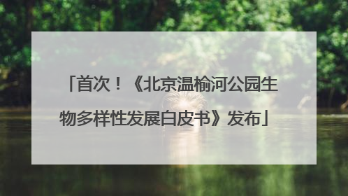 首次！《北京温榆河公园生物多样性发展白皮书》发布