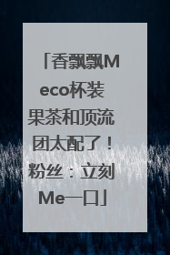 香飘飘Meco杯装果茶和顶流团太配了！粉丝：立刻Me一口