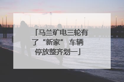 马兰矿电三轮有了“新家” 车辆停放整齐划一