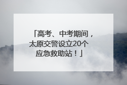 高考、中考期间，太原交警设立20个应急救助站！