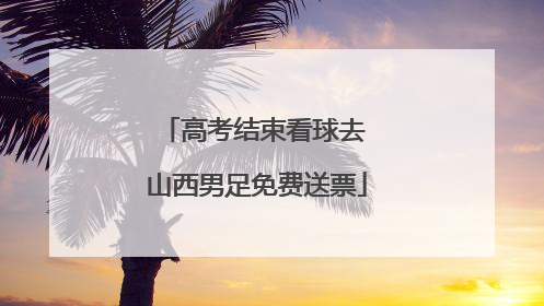 高考结束看球去 山西男足免费送票