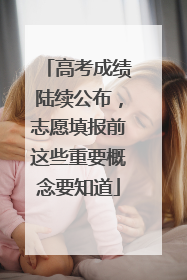 高考成绩陆续公布，志愿填报前这些重要概念要知道